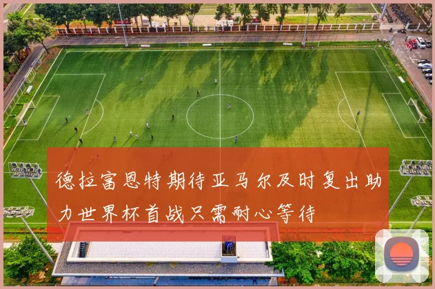 德拉富恩特期待亚马尔及时复出助力世界杯首战只需耐心等待