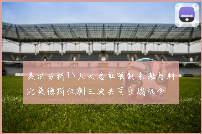美记分析15人大名单限制米勒与科比桑德斯仅剩三次共同出战机会
