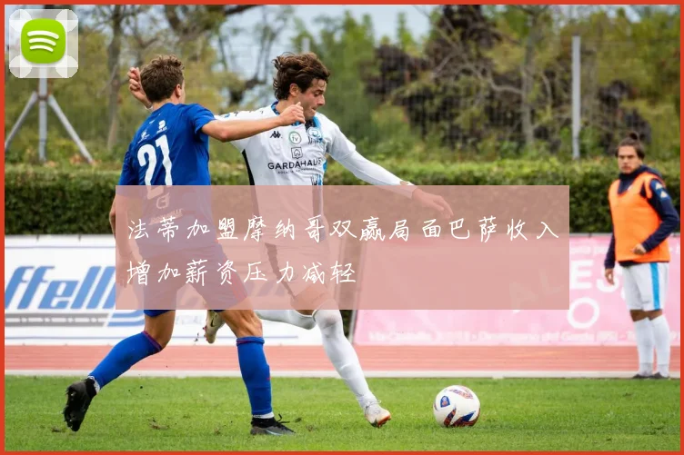 法蒂加盟摩纳哥双赢局面巴萨收入增加薪资压力减轻