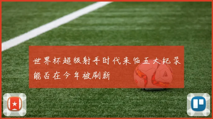 世界杯超级射手时代来临五大纪录能否在今年被刷新