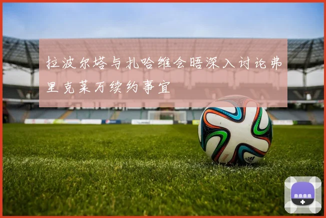 拉波尔塔与扎哈维会晤深入讨论弗里克莱万续约事宜