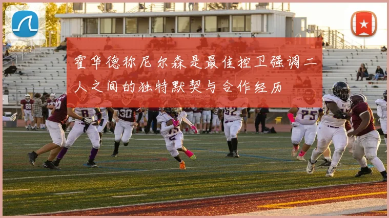 霍华德称尼尔森是最佳控卫强调二人之间的独特默契与合作经历