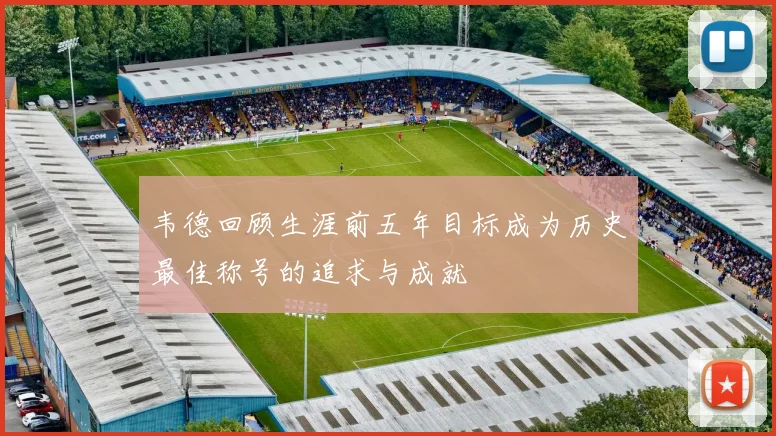 韦德回顾生涯前五年目标成为历史最佳称号的追求与成就