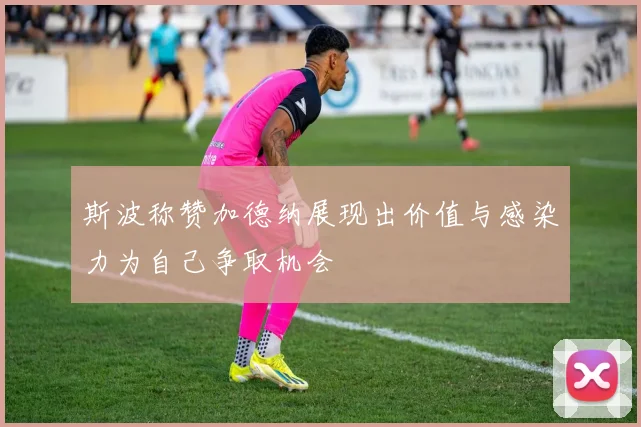 斯波称赞加德纳展现出价值与感染力为自己争取机会
