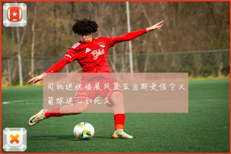 司机送祝福展风度亚当斯受伤令火箭球迷心如死灰