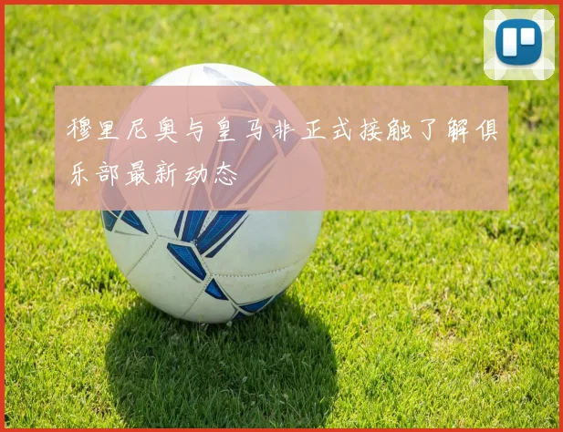 穆里尼奥与皇马非正式接触了解俱乐部最新动态