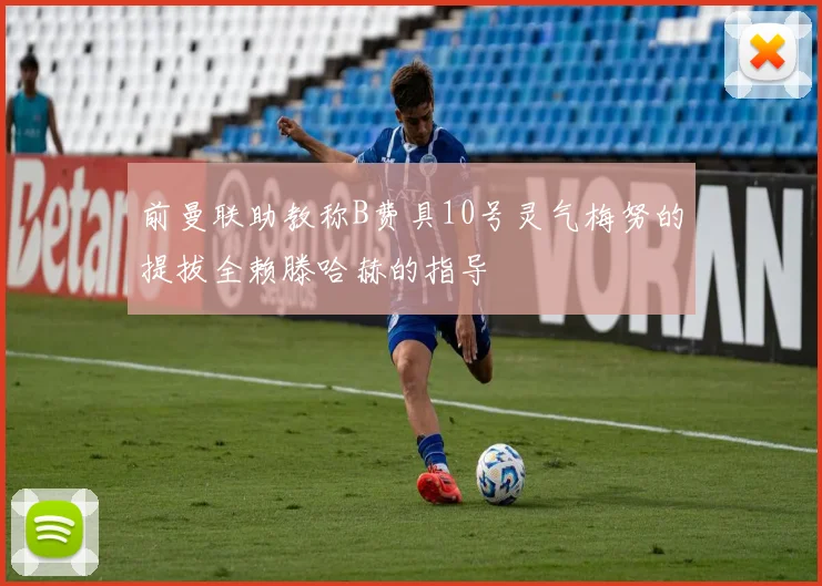 前曼联助教称B费具10号灵气梅努的提拔全赖滕哈赫的指导