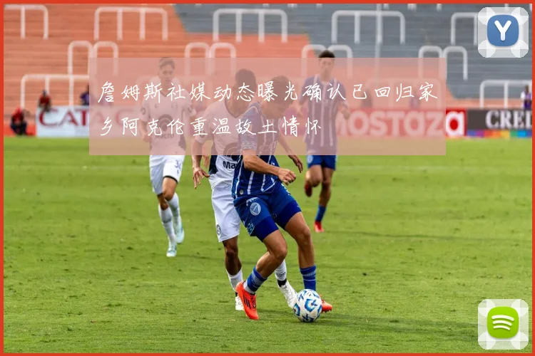 詹姆斯社媒动态曝光确认已回归家乡阿克伦重温故土情怀