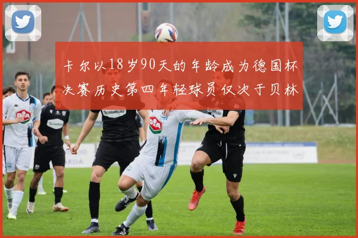 卡尔以18岁90天的年龄成为德国杯决赛历史第四年轻球员仅次于贝林等人