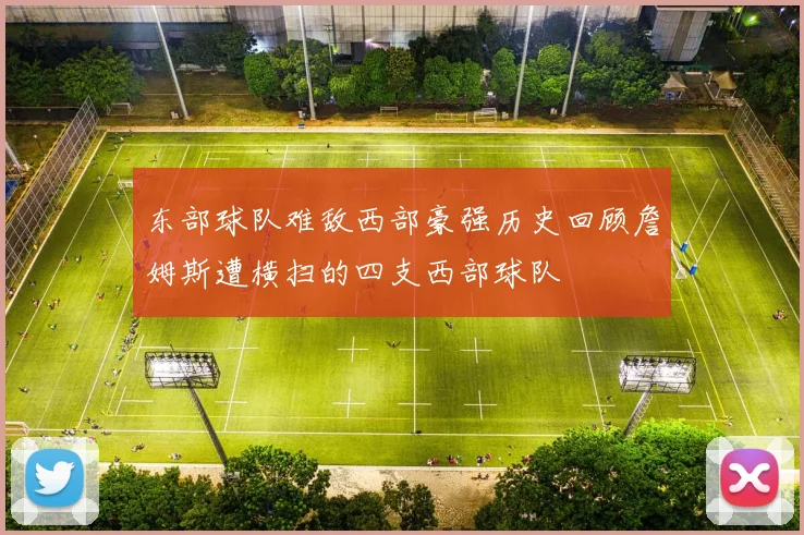 东部球队难敌西部豪强历史回顾詹姆斯遭横扫的四支西部球队